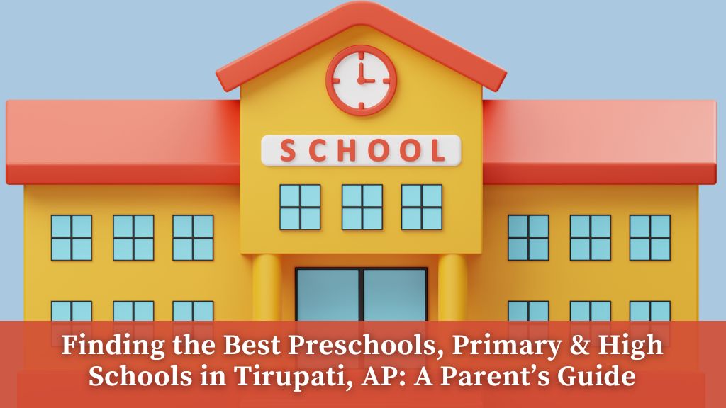 Finding the Best Preschools, Primary & High Schools in Tirupati, Andhra Pradesh: A Parent’s Guide