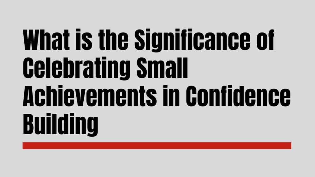 Significance of Celebrating Small Achievements in Confidence Building